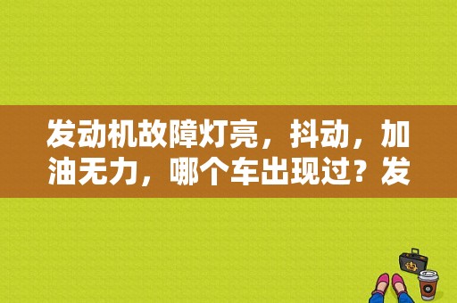 发动机故障灯亮，抖动，加油无力，哪个车出现过？发动机故障灯加速抖动且没力-图1