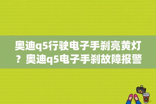 奥迪q5行驶电子手刹亮黄灯？奥迪q5电子手刹故障报警-图1
