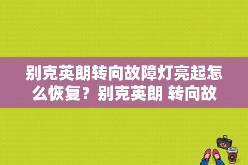 别克英朗转向故障灯亮起怎么恢复？别克英朗 转向故障灯-图1