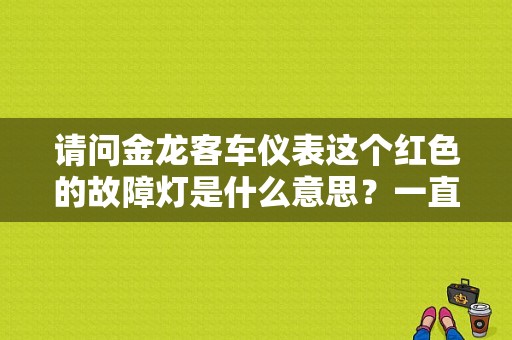 请问金龙客车仪表这个红色的故障灯是什么意思？一直有哔哔哔的报警器？金龙客车仪表故障灯-图1