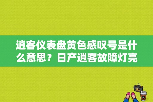 逍客仪表盘黄色感叹号是什么意思？日产逍客故障灯亮黄色-图1