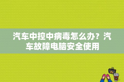 汽车中控中病毒怎么办？汽车故障电脑安全使用-图1