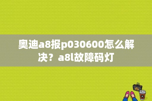 奥迪a8报p030600怎么解决？a8l故障码灯-图1