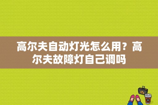 高尔夫自动灯光怎么用？高尔夫故障灯自己调吗-图1
