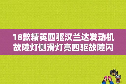 18款精英四驱汉兰达发动机故障灯侧滑灯亮四驱故障闪烁变两驱是什么原因？汉兰达汽车故障灯标志图解-图1