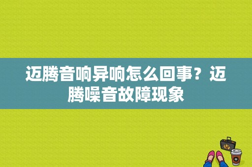 迈腾音响异响怎么回事？迈腾噪音故障现象-图1