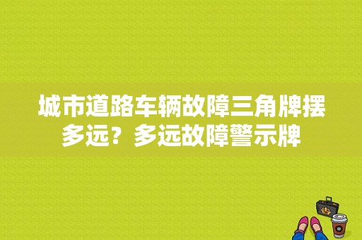 城市道路车辆故障三角牌摆多远？多远故障警示牌-图1