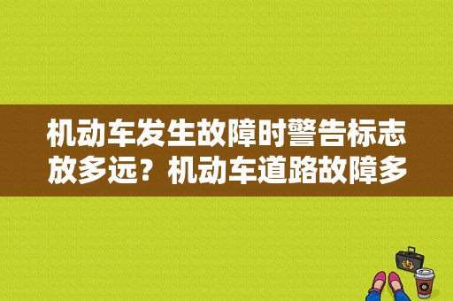 机动车发生故障时警告标志放多远？机动车道路故障多少米警示-图1