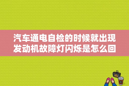 汽车通电自检的时候就出现发动机故障灯闪烁是怎么回事？机动车发生故障什么灯 闪烁-图1