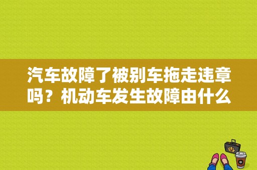 汽车故障了被别车拖走违章吗？机动车发生故障由什么车牵引-图1