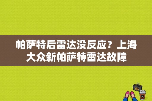 帕萨特后雷达没反应？上海大众新帕萨特雷达故障-图1