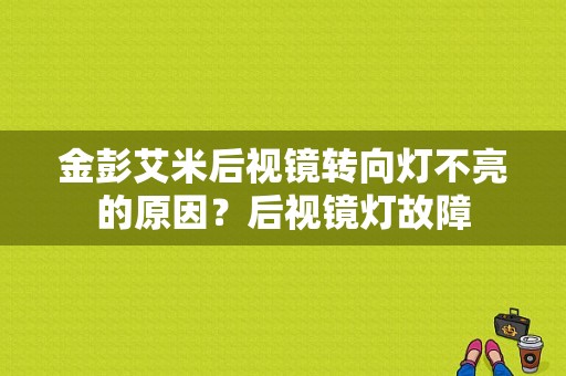 金彭艾米后视镜转向灯不亮的原因？后视镜灯故障-图1