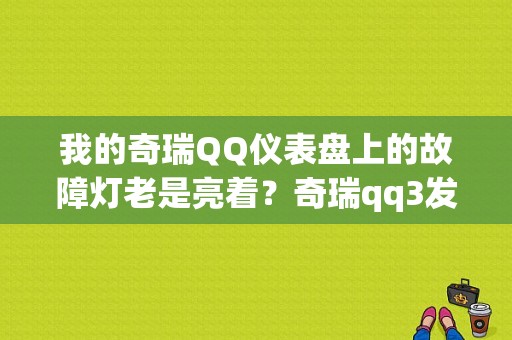 我的奇瑞QQ仪表盘上的故障灯老是亮着？奇瑞qq3发动机故障亮-图1