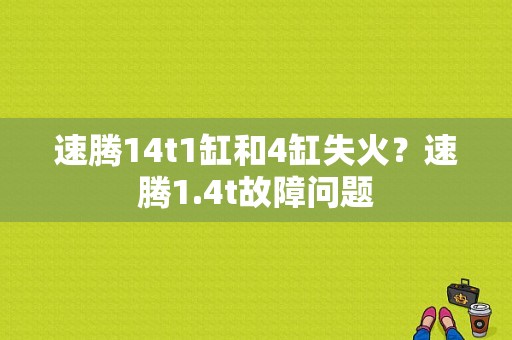 速腾14t1缸和4缸失火？速腾1.4t故障问题-图1