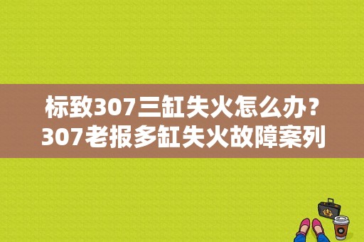 标致307三缸失火怎么办？307老报多缸失火故障案列-图1
