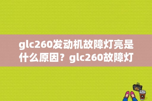 glc260发动机故障灯亮是什么原因？glc260故障灯什么意思-图1