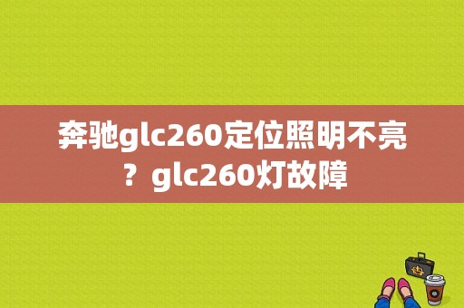 奔驰glc260定位照明不亮？glc260灯故障-图1