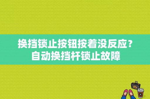 换挡锁止按钮按着没反应？自动换挡杆锁止故障-图1