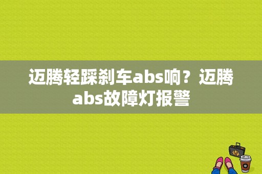 迈腾轻踩刹车abs响？迈腾abs故障灯报警-图1