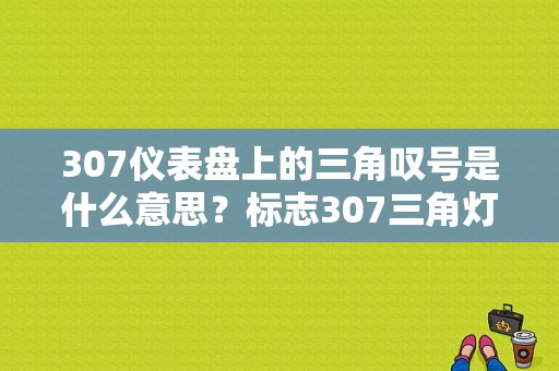 307仪表盘上的三角叹号是什么意思？标志307三角灯故障-图1