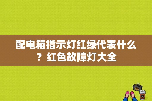 配电箱指示灯红绿代表什么？红色故障灯大全-图1