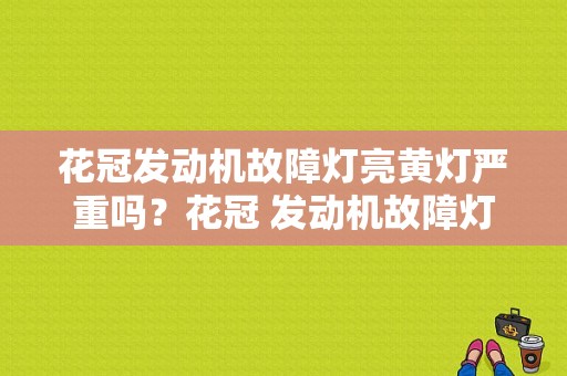 花冠发动机故障灯亮黄灯严重吗？花冠 发动机故障灯-图1