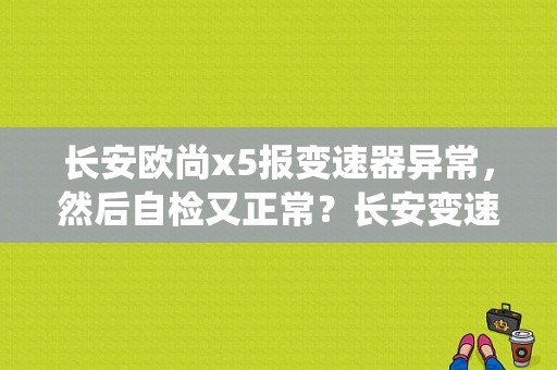 长安欧尚x5报变速器异常，然后自检又正常？长安变速箱系统故障方向重-图1