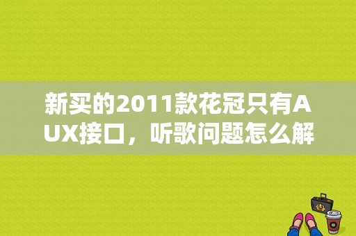 新买的2011款花冠只有AUX接口，听歌问题怎么解决啊？花冠CD系统故障-图1