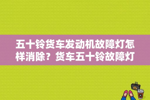五十铃货车发动机故障灯怎样消除？货车五十铃故障灯-图1