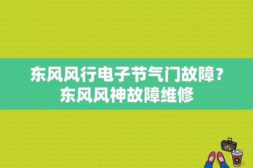 东风风行电子节气门故障？东风风神故障维修-图1