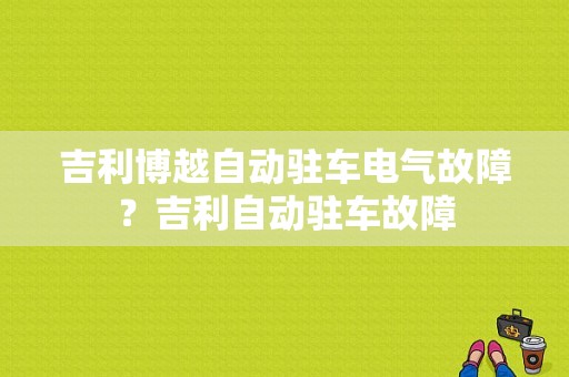 吉利博越自动驻车电气故障？吉利自动驻车故障-图1