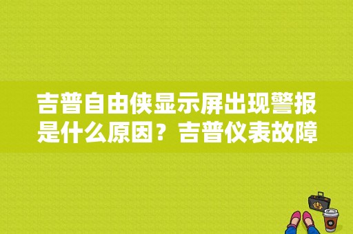 吉普自由侠显示屏出现警报是什么原因？吉普仪表故障灯-图1