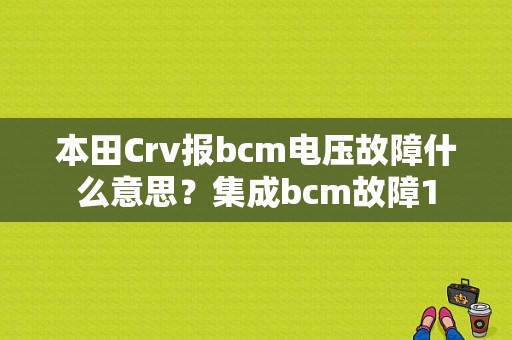 本田Crv报bcm电压故障什么意思？集成bcm故障1-图1