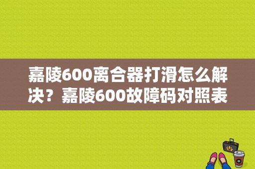 嘉陵600离合器打滑怎么解决？嘉陵600故障码对照表-图1