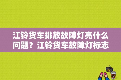 江铃货车排放故障灯亮什么问题？江铃货车故障灯标志-图1