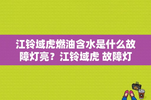 江铃域虎燃油含水是什么故障灯亮？江铃域虎 故障灯-图1