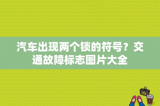 汽车出现两个锁的符号？交通故障标志图片大全-图1