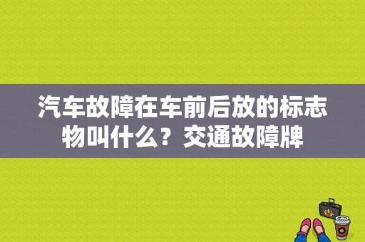 汽车故障在车前后放的标志物叫什么？交通故障牌-图1