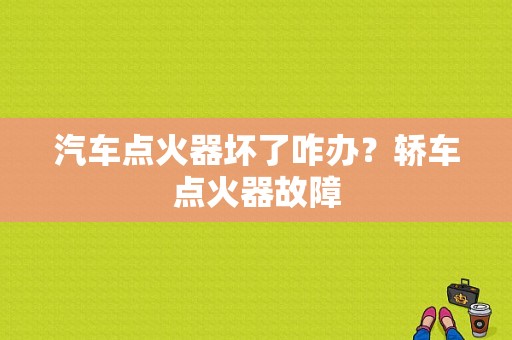 汽车点火器坏了咋办？轿车点火器故障-图1