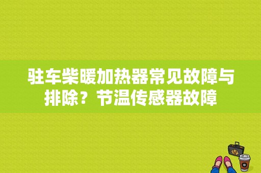 驻车柴暖加热器常见故障与排除？节温传感器故障-图1
