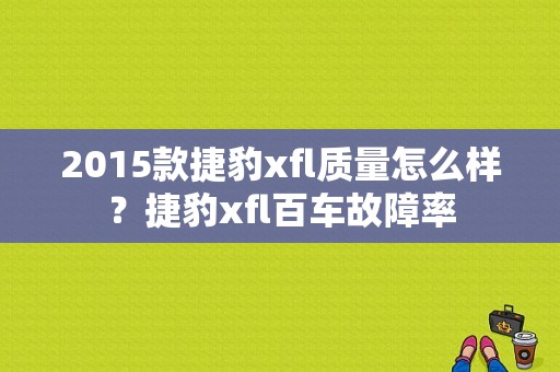2015款捷豹xfl质量怎么样？捷豹xfl百车故障率-图1