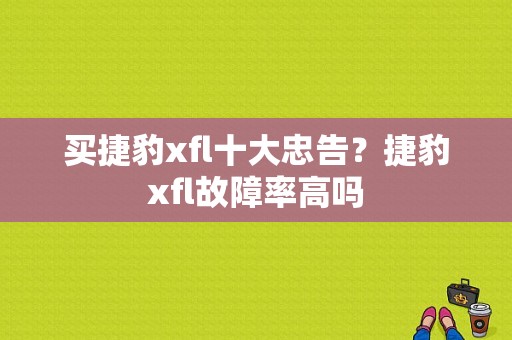 买捷豹xfl十大忠告？捷豹xfl故障率高吗-图1