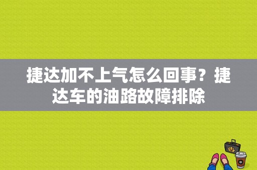 捷达加不上气怎么回事？捷达车的油路故障排除-图1