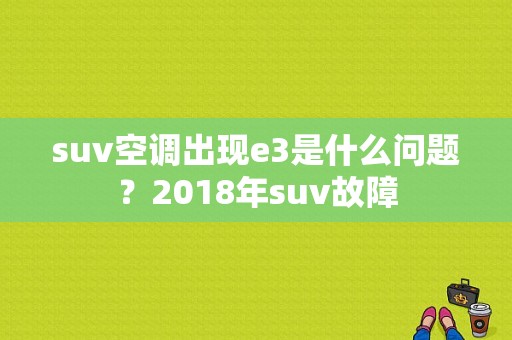 suv空调出现e3是什么问题？2018年suv故障-图1