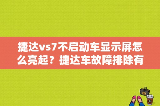捷达vs7不启动车显示屏怎么亮起？捷达车故障排除有哪些-图1