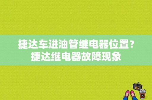 捷达车进油管继电器位置？捷达继电器故障现象-图1