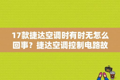 17款捷达空调时有时无怎么回事？捷达空调控制电路故障-图1