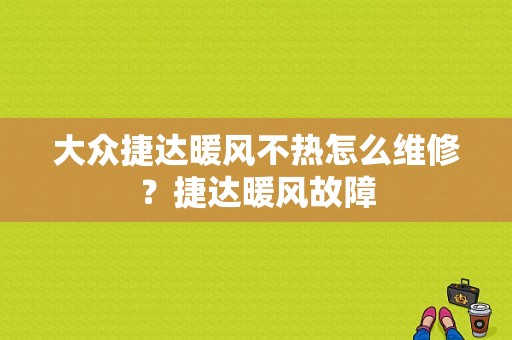 大众捷达暖风不热怎么维修？捷达暖风故障-图1