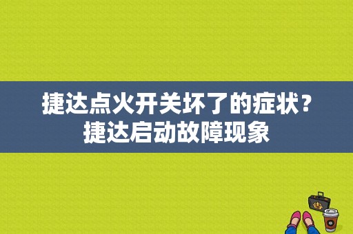 捷达点火开关坏了的症状？捷达启动故障现象-图1