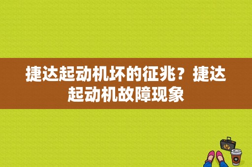 捷达起动机坏的征兆？捷达起动机故障现象-图1